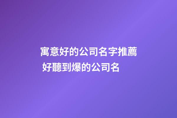 寓意好的公司名字推薦 好聽到爆的公司名